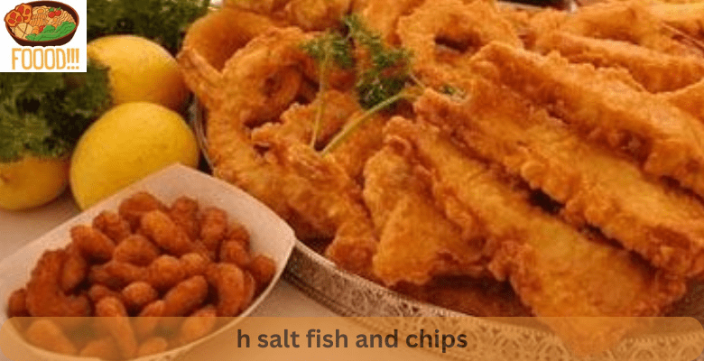 h salt fish and chips